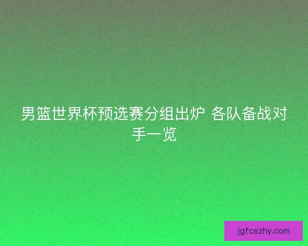 男篮世界杯预选赛分组出炉 各队备战对手一览