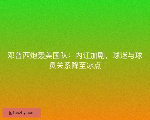 邓普西炮轰美国队：内讧加剧，球迷与球员关系降至冰点