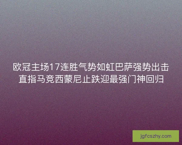 欧冠主场17连胜气势如虹巴萨强势出击直指马竞西蒙尼止跌迎最强门神回归 欧冠主场17连胜气势如虹巴萨强势出击直指马竞西蒙尼止跌迎最强门神回归