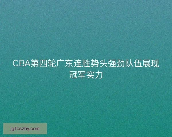 CBA第四轮广东连胜势头强劲队伍展现冠军实力 CBA第四轮广东连胜势头强劲队伍展现冠军实力