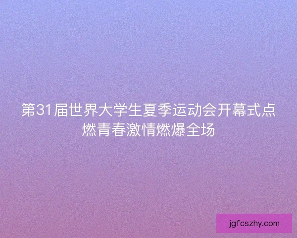 第31届世界大学生夏季运动会开幕式点燃青春激情燃爆全场 第31届世界大学生夏季运动会开幕式点燃青春激情燃爆全场