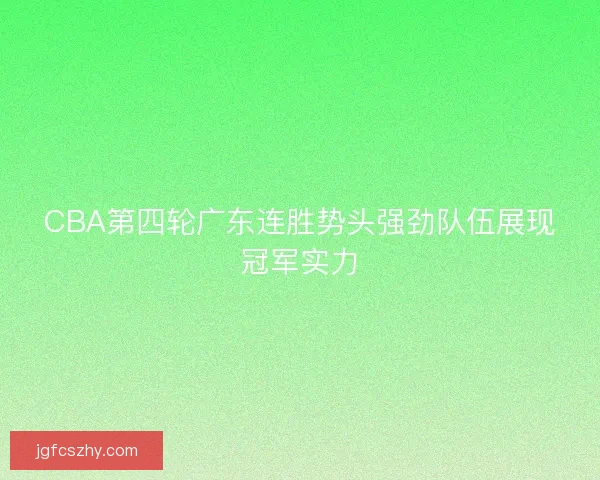 CBA第四轮广东连胜势头强劲队伍展现冠军实力