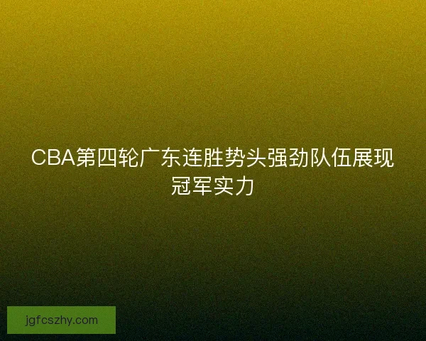 CBA第四轮广东连胜势头强劲队伍展现冠军实力